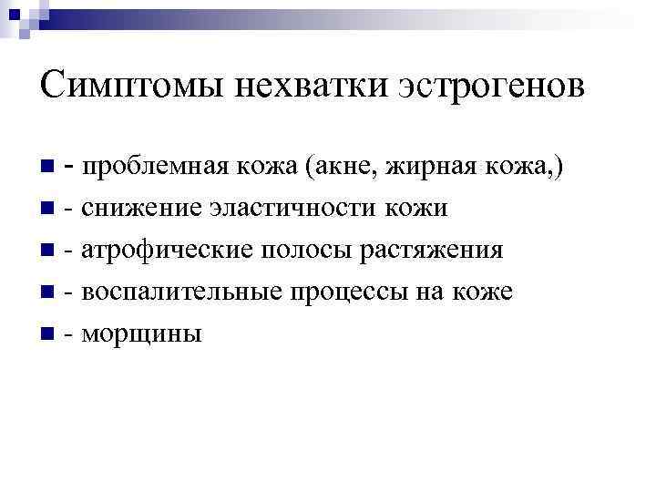 Симптомы нехватки эстрогенов - проблемная кожа (акне, жирная кожа, ) n - снижение эластичности