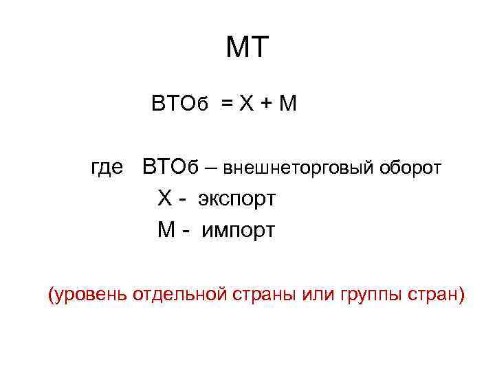 МТ ВТОб = Х + М где ВТОб – внешнеторговый оборот Х - экспорт
