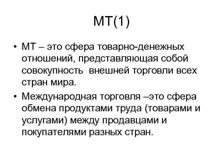 МТ(1) • МТ – это сфера товарно-денежных отношений, представляющая собой совокупность внешней торговли всех