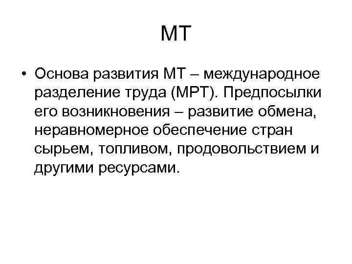 МТ • Основа развития МТ – международное разделение труда (МРТ). Предпосылки его возникновения –