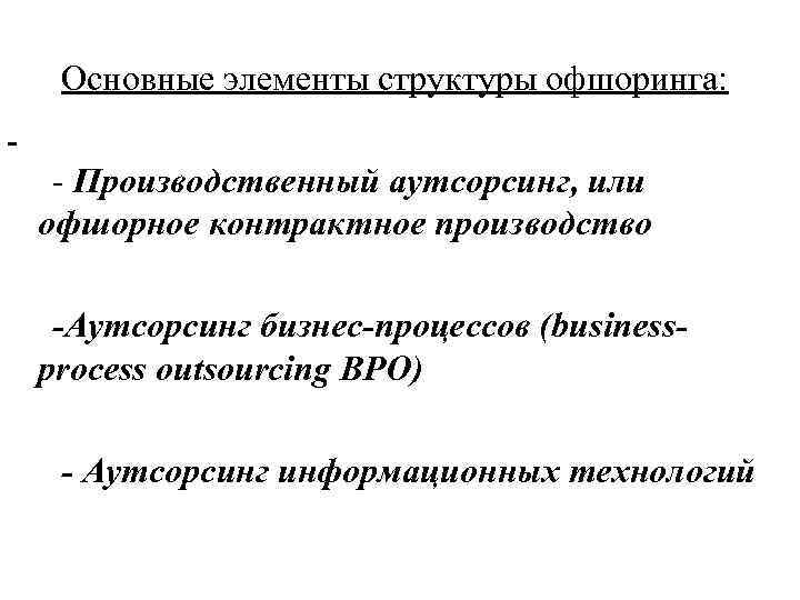 Основные элементы структуры офшоринга: - Производственный аутсорсинг, или офшорное контрактное производство -Аутсорсинг бизнес-процессов (businessprocess