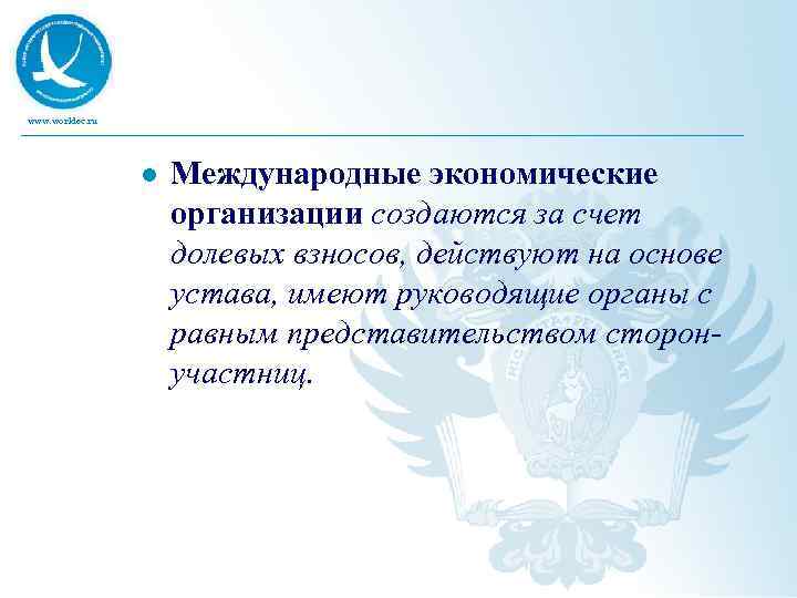 www. worldec. ru l Международные экономические организации создаются за счет долевых взносов, действуют на