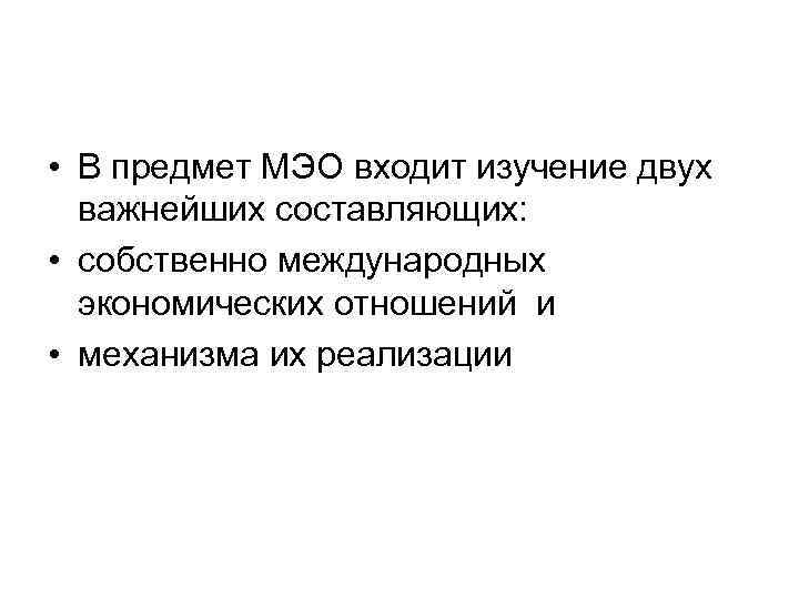  • В предмет МЭО входит изучение двух важнейших составляющих: • собственно международных экономических