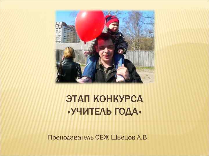 ЭТАП КОНКУРСА «УЧИТЕЛЬ ГОДА» Преподаватель ОБЖ Швецов А. В 