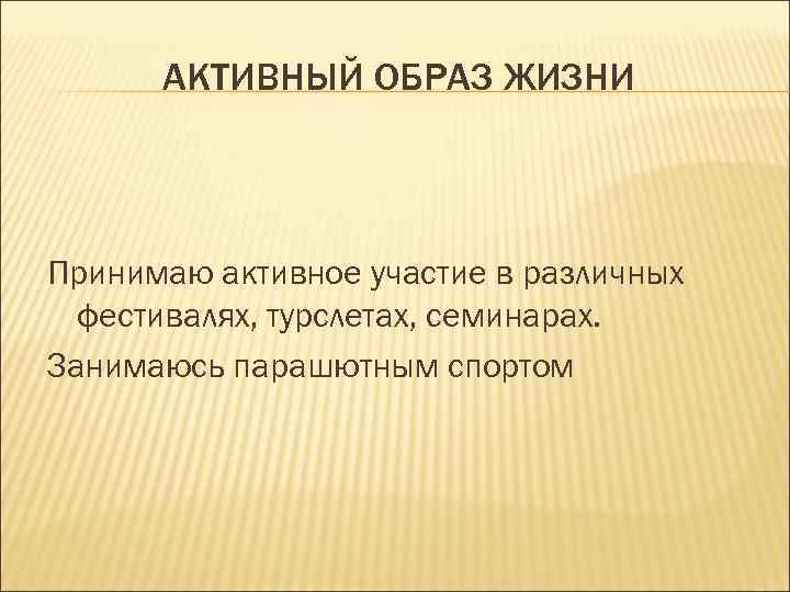 АКТИВНЫЙ ОБРАЗ ЖИЗНИ Принимаю активное участие в различных фестивалях, турслетах, семинарах. Занимаюсь парашютным спортом