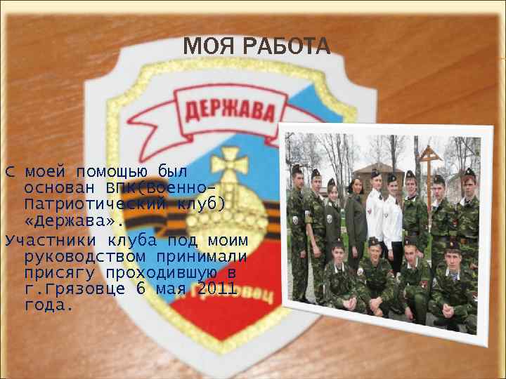 МОЯ РАБОТА С моей помощью был основан ВПК(Военно. Патриотический клуб) «Держава» . Участники клуба