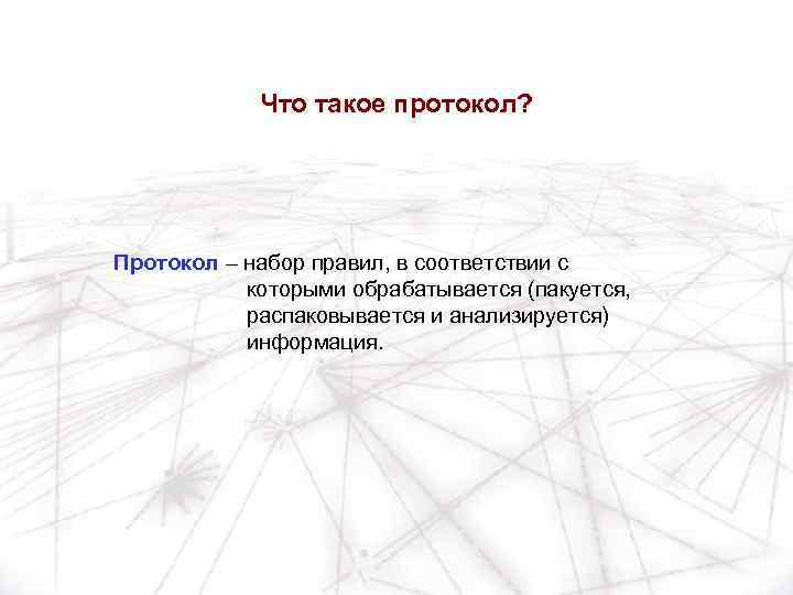 Что такое протокол? Протокол – набор правил, в соответствии с которыми обрабатывается (пакуется, распаковывается