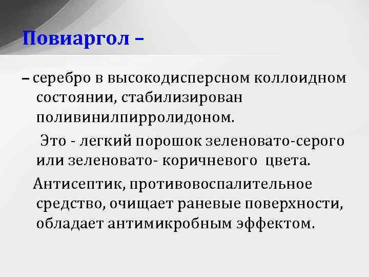 Повиаргол – – серебро в высокодисперсном коллоидном состоянии, стабилизирован поливинилпирролидоном. Это - легкий порошок