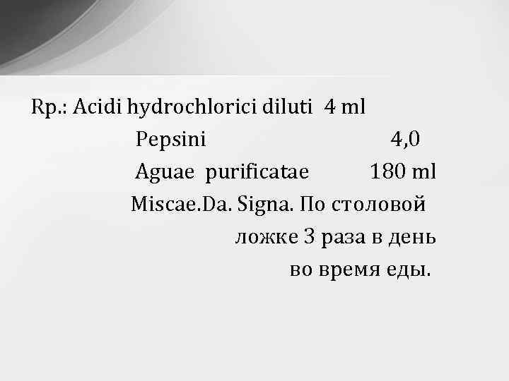 Rp. : Acidi hydrochlorici diluti 4 ml Pepsini 4, 0 Aguae purificatae 180 ml