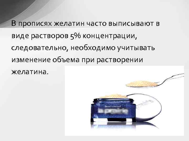 В прописях желатин часто выписывают в виде растворов 5% концентрации, следовательно, необходимо учитывать изменение