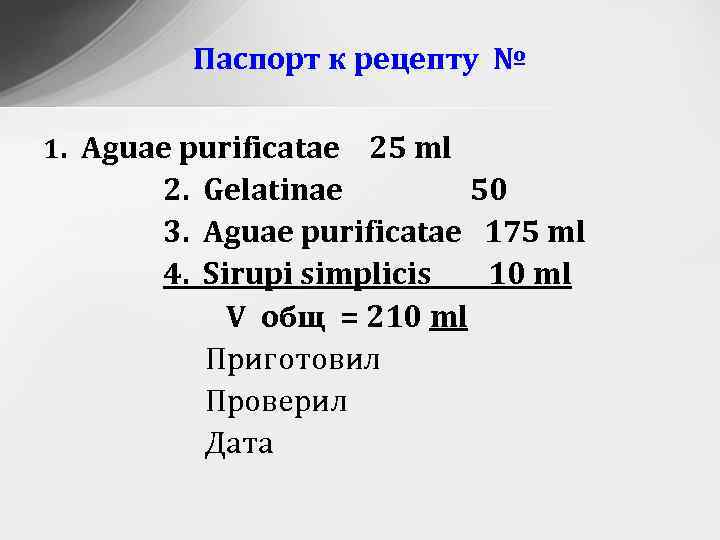 Паспорт к рецепту № 1. Aguae purificatae 25 ml 2. Gelatinae 50 3. Aguae