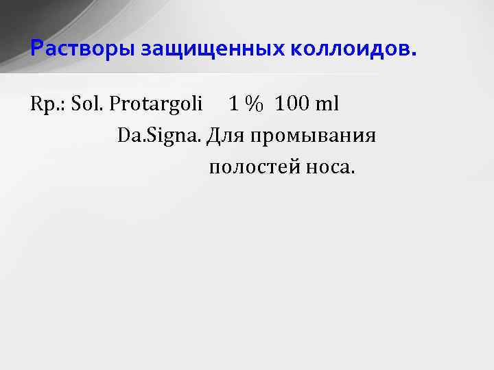 Растворы защищенных коллоидов. Rp. : Sol. Protargoli 1 % 100 ml Da. Signa. Для