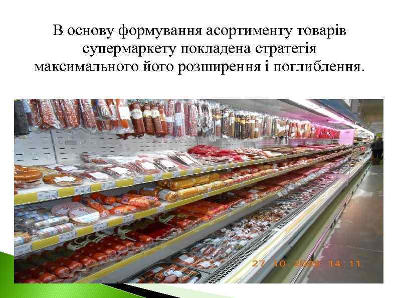 В основу формування асортименту товарів супермаркету покладена стратегія максимального його розширення і поглиблення. 