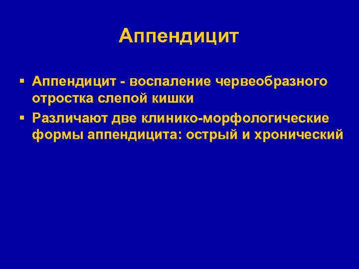 Аппендицит § Аппендицит - воспаление червеобразного отростка слепой кишки § Различают две клинико-морфологические формы