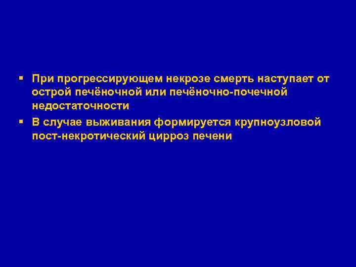§ При прогрессирующем некрозе смерть наступает от острой печёночной или печёночно-почечной недостаточности § В
