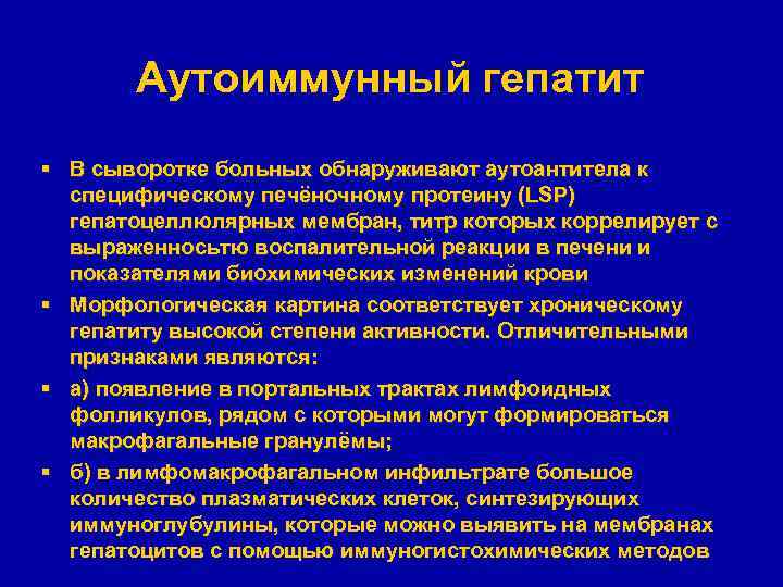 Аутоиммунный гепатит § В сыворотке больных обнаруживают аутоантитела к специфическому печёночному протеину (LSP) гепатоцеллюлярных