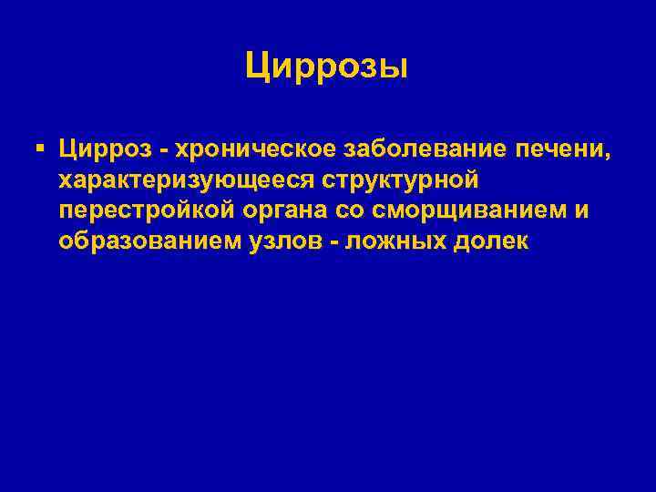 Циррозы § Цирроз - хроническое заболевание печени, характеризующееся структурной перестройкой органа со сморщиванием и
