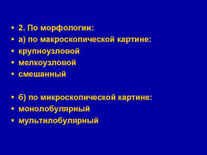 § § § 2. По морфологии: а) по макроскопической картине: крупноузловой мелкоузловой смешанный §