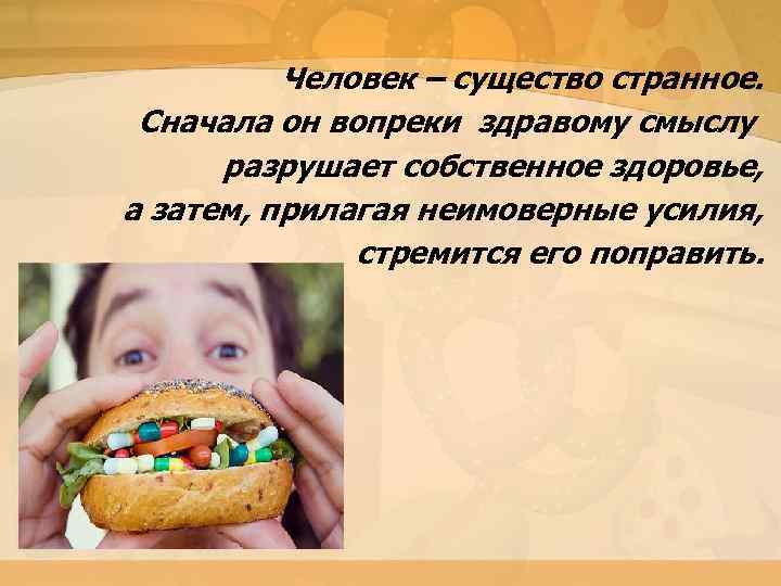 Человек – существо странное. Сначала он вопреки здравому смыслу разрушает собственное здоровье, а затем,