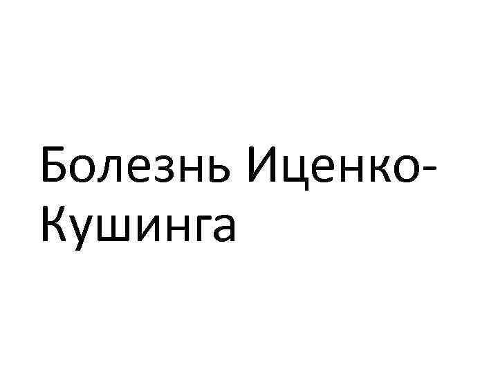 Болезнь Иценко. Кушинга 