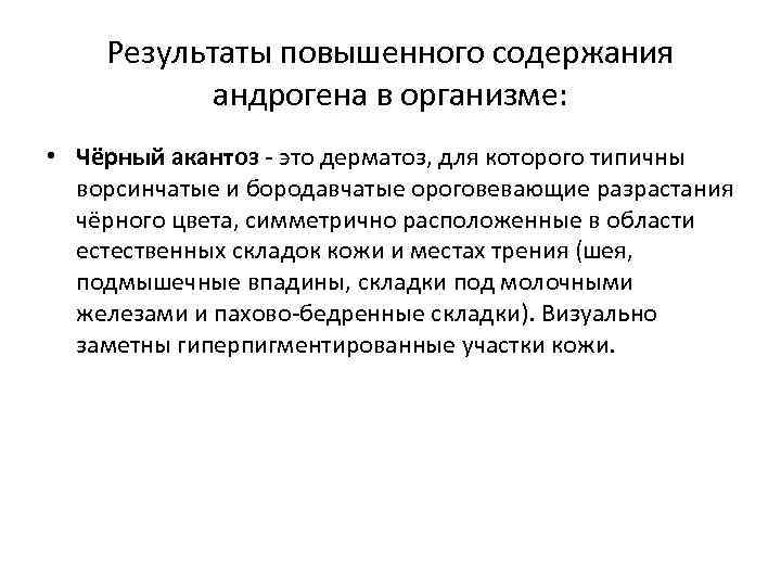 Результаты повышенного содержания андрогена в организме: • Чёрный акантоз - это дерматоз, для которого