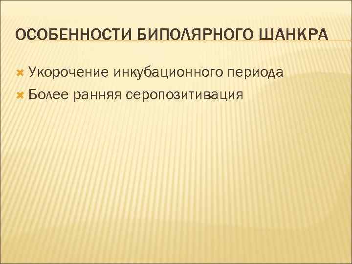 ОСОБЕННОСТИ БИПОЛЯРНОГО ШАНКРА Укорочение инкубационного периода Более ранняя серопозитивация 