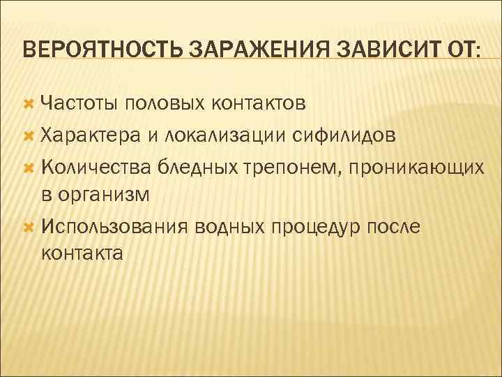 ВЕРОЯТНОСТЬ ЗАРАЖЕНИЯ ЗАВИСИТ ОТ: Частоты половых контактов Характера и локализации сифилидов Количества бледных трепонем,