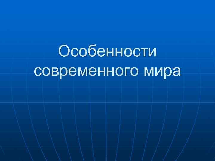 Особенности современного мира 