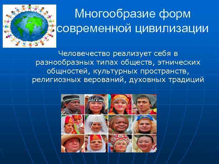 Многообразие форм современной цивилизации Человечество реализует себя в разнообразных типах обществ, этнических общностей, культурных