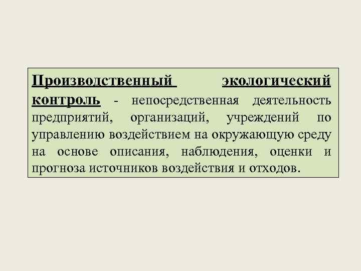 Производственный экологический контроль - непосредственная деятельность предприятий, организаций, учреждений по управлению воздействием на окружающую