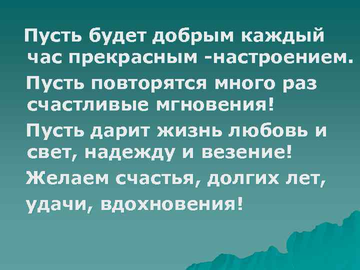 Пусть будет добрым каждый час прекрасным -настроением. Пусть повторятся много раз счастливые мгновения! Пусть