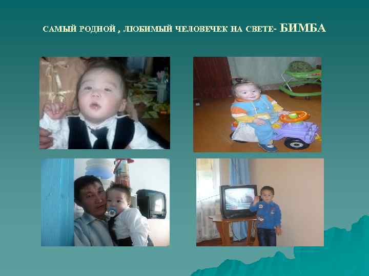 САМЫЙ РОДНОЙ , ЛЮБИМЫЙ ЧЕЛОВЕЧЕК НА СВЕТЕ- БИМБА 