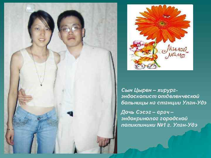 Сын Цырен – хирургэндоскопист отделенческой больницы на станции Улан-Удэ Дочь Сэсэг – врач –