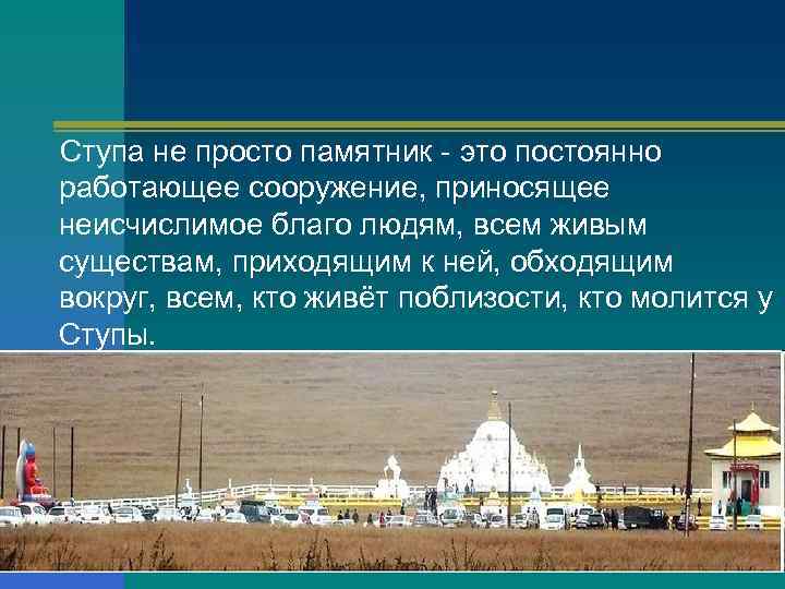 Ступа не просто памятник - это постоянно работающее сооружение, приносящее неисчислимое благо людям, всем