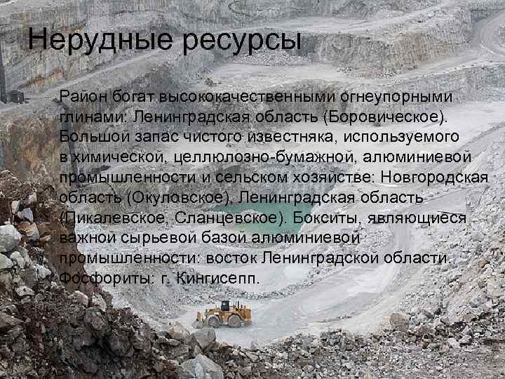 Нерудные ресурсы Район богат высококачественными огнеупорными глинами: Ленинградская область (Боровическое). Большой запас чистого известняка,