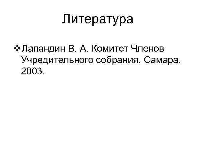Литература v. Лапандин В. А. Комитет Членов Учредительного собрания. Самара, 2003. 