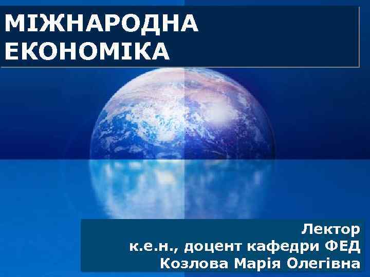 МІЖНАРОДНА ЕКОНОМІКА Лектор к. е. н. , доцент кафедри ФЕД LOGO Козлова Марія Олегівна