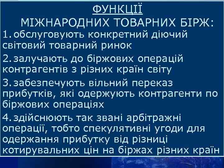 ФУНКЦІЇ МІЖНАРОДНИХ ТОВАРНИХ БІРЖ: 1. обслуговують конкретний діючий світовий товарний ринок 2. залучають до