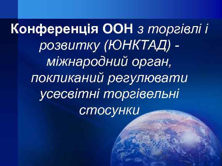Конференція ООН з торгівлі і розвитку (ЮНКТАД) міжнародний орган, покликаний регулювати усесвітні торгівельні стосунки
