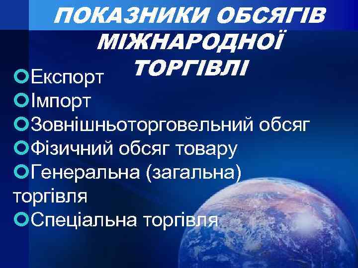 ПОКАЗНИКИ ОБСЯГІВ МІЖНАРОДНОЇ ТОРГІВЛІ Експорт Імпорт Зовнішньоторговельний обсяг Фізичний обсяг товару Генеральна (загальна) торгівля