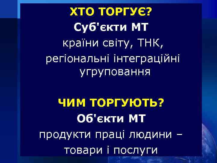 ХТО ТОРГУЄ? Суб'єкти МТ країни світу, ТНК, регіональні інтеграційні угруповання ЧИМ ТОРГУЮТЬ? Об'єкти МТ