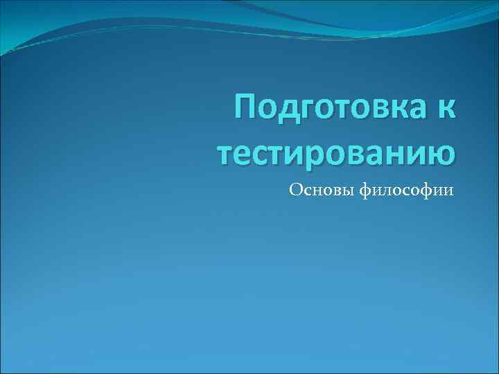 Подготовка к тестированию Основы философии 