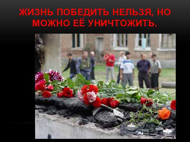 ЖИЗНЬ ПОБЕДИТЬ НЕЛЬЗЯ, НО МОЖНО ЕЁ УНИЧТОЖИТЬ. ЖИЗНЬ ПОБЕДИТЬ НЕЛЬЗЯ, НО МОЖНО ЕЁ УНИЧТОЖИТЬ.