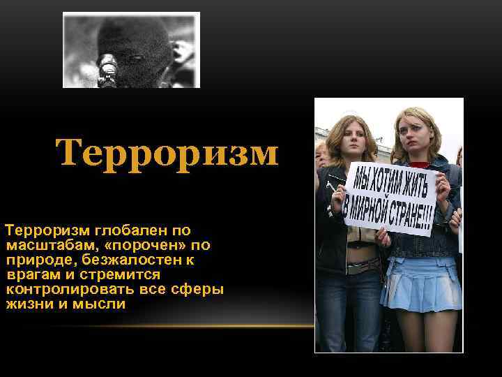 Терроризм глобален по масштабам, «порочен» по природе, безжалостен к врагам и стремится Терроризм глобален по масштабам, «порочен» по природе, безжалостен к врагам и стремится