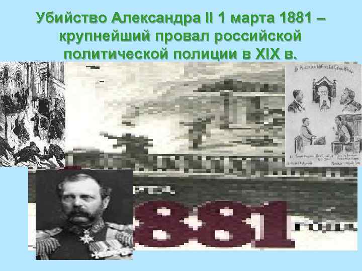 Убийство Александра II 1 марта 1881 –  крупнейший провал российской  политической полиции
