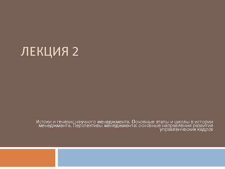 ЛЕКЦИЯ 2 Истоки и генезис научного менеджмента. Основные этапы и школы в истории 