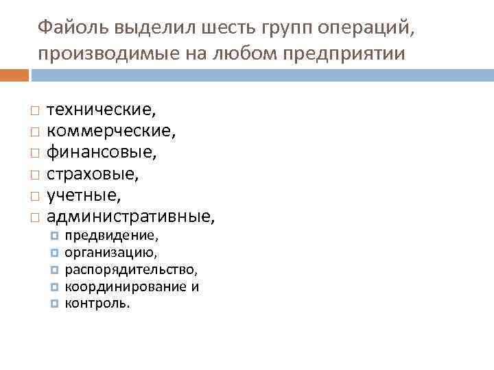 Файоль выделил шесть групп операций, производимые на любом предприятии технические, коммерческие, финансовые, страховые, учетные,