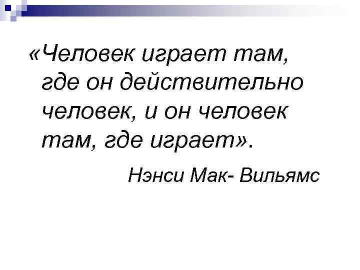  «Человек играет там, где он действительно человек, и он человек там, где играет»