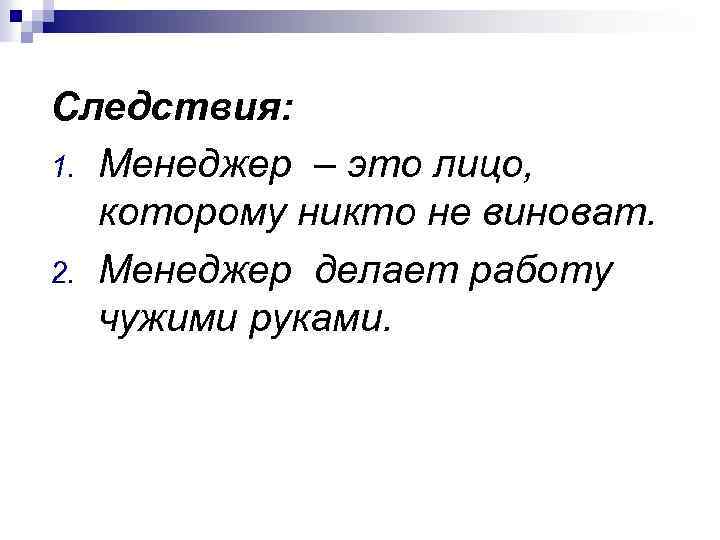 Следствия: 1. Менеджер – это лицо, которому никто не виноват. 2. Менеджер делает работу