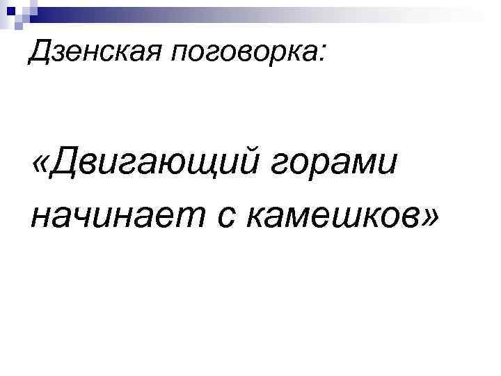 Дзенская поговорка: «Двигающий горами начинает с камешков» 